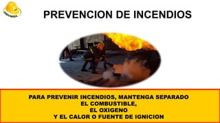 SEGURIDAD - SALUD - MEDIO AMBIENTE BRIGADAS DE EMERGENCIA
PREVENCION DE INCENDIOS
109
PARA PREVENIR INCENDIOS, MANTENGA SEPARADO
EL COMBUSTIBLE,
EL OXIGENO
Y EL CALOR O FUENTE DE IGNICION
 