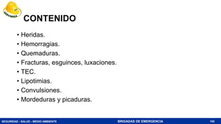 SEGURIDAD - SALUD - MEDIO AMBIENTE BRIGADAS DE EMERGENCIA
CONTENIDO
• Heridas.
• Hemorragias.
• Quemaduras.
• Fracturas, esguinces, luxaciones.
• TEC.
• Lipotimias.
• Convulsiones.
• Mordeduras y picaduras.
165
 