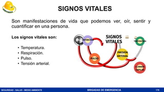 SEGURIDAD - SALUD - MEDIO AMBIENTE BRIGADAS DE EMERGENCIA
SIGNOS VITALES
Son manifestaciones de vida que podemos ver, oír, sentir y
cuantificar en una persona.
Los signos vitales son:
• Temperatura.
• Respiración.
• Pulso.
• Tensión arterial.
170
 