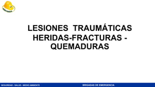 SEGURIDAD - SALUD - MEDIO AMBIENTE BRIGADAS DE EMERGENCIA
LESIONES TRAUMÁTICAS
HERIDAS-FRACTURAS -
QUEMADURAS
 