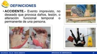 SEGURIDAD - SALUD - MEDIO AMBIENTE BRIGADAS DE EMERGENCIA
DEFINICIONES
• ACCIDENTE.- Evento imprevisto, no
deseado que provoca daños, lesión, o
alteración funcional temporal o
permanente de una persona.
25
 