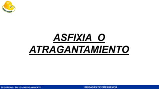 SEGURIDAD - SALUD - MEDIO AMBIENTE BRIGADAS DE EMERGENCIA
ASFIXIA O
ATRAGANTAMIENTO
 