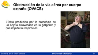 SEGURIDAD - SALUD - MEDIO AMBIENTE BRIGADAS DE EMERGENCIA
Obstrucción de la vía aérea por cuerpo
extraño (OVACE)
Efecto producido por la presencia de
un objeto atravesado en la garganta y
que impide la respiración.
257
 
