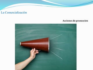 La Comercialización
Acciones de promoción
 
