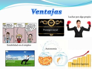 Mayores ingresos
Autonomía
Estabilidad en el empleo
Satisfacción
personal
Luchar por algo propio
Prestigio social
 