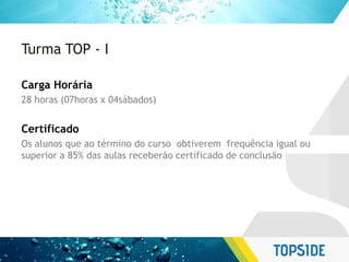 Turma TOP - I
Carga Horária
28 horas (07horas x 04sábados)
Certificado
Os alunos que ao término do curso obtiverem frequência igual ou
superior a 85% das aulas receberão certificado de conclusão
 