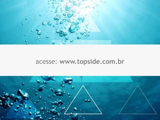 acesse: www.topside.com.br
 