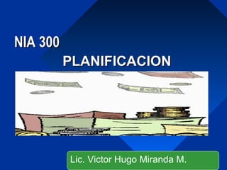 NIA 300NIA 300
PLANIFICACIONPLANIFICACION
Lic. Victor Hugo Miranda M.
 