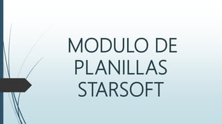 MODULO DE
PLANILLAS
STARSOFT
 