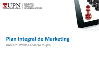 Plan Integral de Marketing
Docente: Waldo Caballero Mujica
 