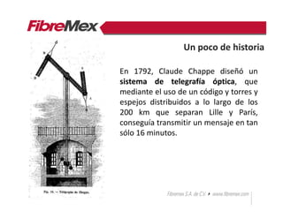 En 1792, Claude Chappe diseñó un
sistema de telegrafía óptica, que
mediante el uso de un código y torres y
espejos distribuidos a lo largo de los
200 km que separan Lille y París,
conseguía transmitir un mensaje en tan
sólo 16 minutos.
Un poco de historia
 