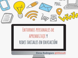 Entornospersonalesde
aprendizajey
redessocialeseneducación
Elena Rodríguez @iElenaR
 