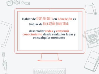 Hablar de redessocialesen Educación es
hablar de educaciónconectada:
desarrollar redes y construir
conocimiento desde cual...