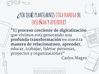 ¿PORQUÉPLANTEARNOSOTRAMANERADE
ENSEÑARYAPRENDER?
"El proceso creciente de digitalización
que vivimos está generando una
pr...