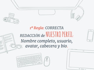 1ª Regla: CORRECTA
REDACCIÓN de NUESTROPERFIL:
Nombre completo, usuario,
avatar, cabecera y bio.
 