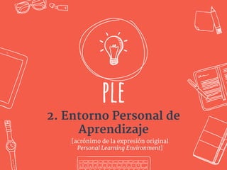 ple
2. Entorno Personal de
Aprendizaje
[acrónimo de la expresión original
Personal Learning Environment]
 