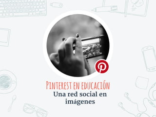 Pinteresteneducación
Una red social en
imágenes
 