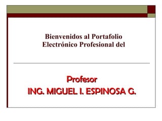 Bienvenidos al Portafolio Electrónico Profesional del Profesor ING. MIGUEL I. ESPINOSA G. 
