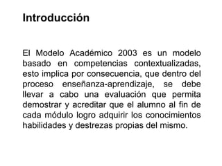 Introducción


El Modelo Académico 2003 es un modelo
basado en competencias contextualizadas,
esto implica por consecuenci...