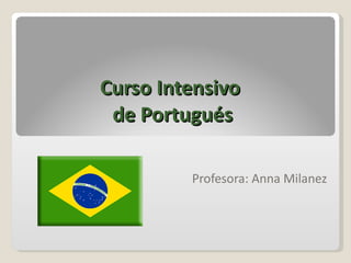 Curso Intensivo  de  Portugués Profesora: Anna Milanez 