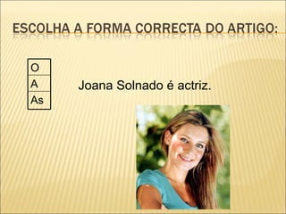O
A    Joana Solnado é actriz.
As
 