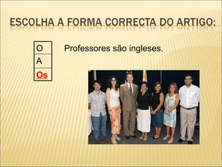O    Professores são ingleses.
A
Os
 