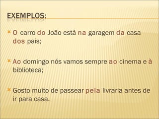    O carro do João está na garagem da casa
    dos pais;

   Ao domingo nós vamos sempre ao cinema e à
    biblioteca;

   Gosto muito de passear pela livraria antes de
    ir para casa.
 