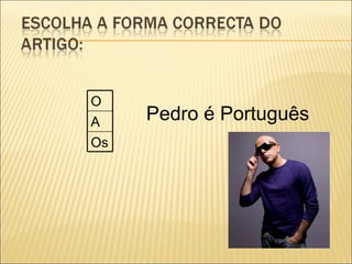 O
A    Pedro é Português
Os
 