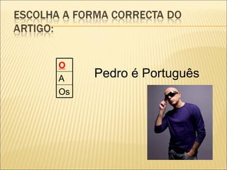 O
A    Pedro é Português
Os
 