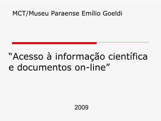 “ Acesso à informação científica e documentos on-line” MCT/Museu Paraense Emílio Goeldi  2009 