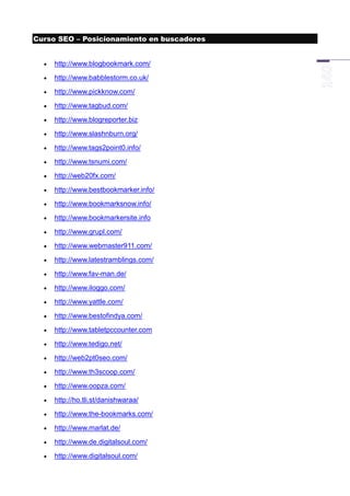 Curso SEO – Posicionamiento en buscadores


     http://www.blogbookmark.com/
     http://www.babblestorm.co.uk/
     http://www.pickknow.com/
     http://www.tagbud.com/
     http://www.blogreporter.biz
     http://www.slashnburn.org/
     http://www.tags2point0.info/
     http://www.tsnumi.com/
     http://web20fx.com/
     http://www.bestbookmarker.info/
     http://www.bookmarksnow.info/
     http://www.bookmarkersite.info
     http://www.grupl.com/
     http://www.webmaster911.com/
     http://www.latestramblings.com/
     http://www.fav-man.de/
     http://www.iloggo.com/
     http://www.yattle.com/
     http://www.bestofindya.com/
     http://www.tabletpccounter.com
     http://www.tedigo.net/
     http://web2pt0seo.com/
     http://www.th3scoop.com/
     http://www.oopza.com/
     http://ho.tli.st/danishwaraa/
     http://www.the-bookmarks.com/
     http://www.marlat.de/
     http://www.de.digitalsoul.com/
     http://www.digitalsoul.com/
 
