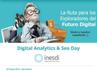 Digital Analytics & Seo Day
22 Mayo 2014 - Barcelona
 