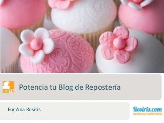 Potencia tu Blog de Repostería
Por Ana Rosiris

 