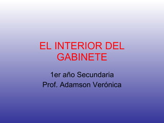 EL INTERIOR DEL GABINETE 1er año Secundaria Prof. Adamson Verónica 