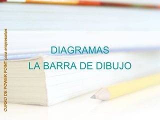 CURSO DE POWER POINT para empresarios




                                      DIAGRAMAS
                 LA BARRA DE DIBUJO
 