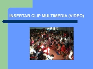 INSERTAR CLIP MULTIMEDIA (VIDEO)
 