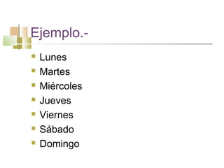 Ejemplo.-
   Lunes
   Martes
   Miércoles
   Jueves
   Viernes
   Sábado
   Domingo
 