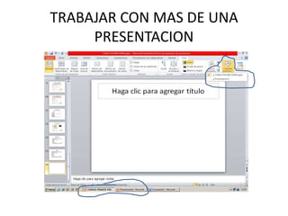 TRABAJAR CON MAS DE UNA
PRESENTACION

 