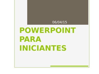 POWERPOINT
PARA
INICIANTES
06/04/15
1
 