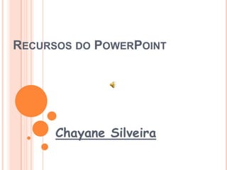 RECURSOS DO POWERPOINT

Chayane Silveira

 