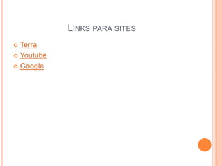 LINKS PARA SITES
Terra
 Youtube
 Google


 