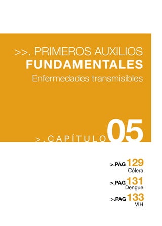 > . C A P Í T U L O05
>>. PRIMEROS AUXILIOS
FUNDAMENTALES
Enfermedades transmisibles
Cólera
Dengue
VIH
129>.PAG
131
133
>.PAG
>.PAG
 