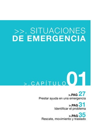 > . C A P Í T U L O01
>>. SITUACIONES
DE EMERGENCIA
G.
Prestar ayuda en una emergencia
Identificar el problema
Rescate, movimiento y traslado
27>.PAG
31>.PAG
35>.PAG
 
