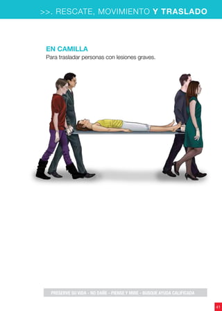 41
>>. RESCATE, MOVIMIENTO Y TRASLADO
En camilla
Para trasladar personas con lesiones graves.
PRESERVE SU VIDA - NO DAÑE - PIENSE Y MIRE - BUSQUE AYUDA CALIFICADA
 