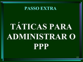 PASSO EXTRA



 TÁTICAS PARA
ADMINISTRAR O
      PPP
                 125
 