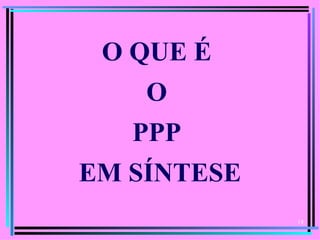 O QUE É
    O
   PPP
EM SÍNTESE
             14
 