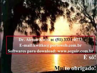 Dr. Airton Kwitko: (51) 3331-0773
     E-mail:kwitko@portoweb.com.br
Softwares para download: www.seguir.com.br
                                     É só!
                      Muito obrigado!  149
 