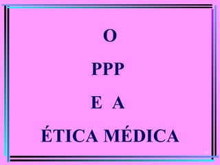 O
    PPP
    E A
ÉTICA MÉDICA
               35
 