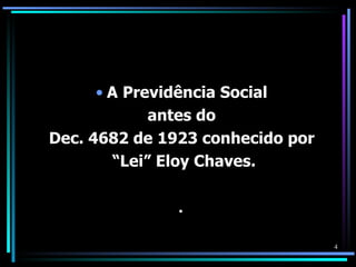 • A Previdência Social
             antes do
Dec. 4682 de 1923 conhecido por
        “Lei” Eloy Chaves.

               .

                                  4
 
