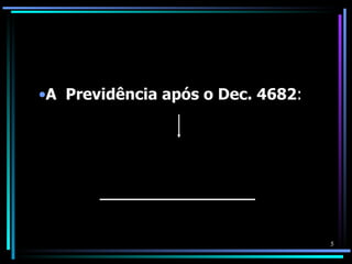 •A Previdência após o Dec. 4682:




                                   5
 